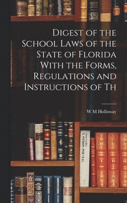bokomslag Digest of the School Laws of the State of Florida With the Forms, Regulations and Instructions of Th