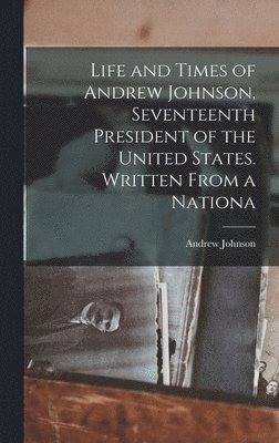 Andrew Johnson - Life and Times of Andrew Johnson, Seventeenth President of the United States. Written From a Nationa, Inbunden