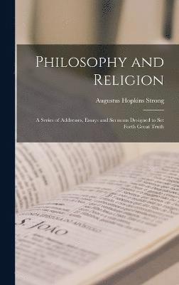 bokomslag Philosophy and Religion; a Series of Addresses, Essays and Sermons Designed to set Forth Great Truth