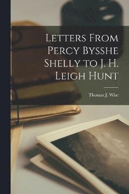 Letters From Percy Bysshe Shelly to J. h. Leigh Hunt 1