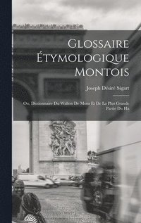 bokomslag Glossaire tymologique montois; ou, Dictionnaire du Wallon de Mons et de la plus grande partie du Ha