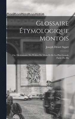 Glossaire tymologique montois; ou, Dictionnaire du Wallon de Mons et de la plus grande partie du Ha 1