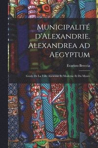 bokomslag Municipalit d'Alexandrie. Alexandrea ad Aegyptum; guide de la ville ancienne et moderne et du Muse