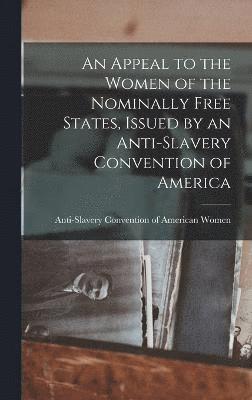 bokomslag An Appeal to the Women of the Nominally Free States, Issued by an Anti-Slavery Convention of America