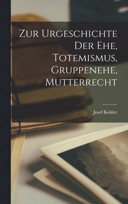 bokomslag Zur Urgeschichte der Ehe, Totemismus, Gruppenehe, Mutterrecht