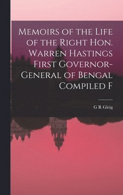bokomslag Memoirs of the Life of the Right Hon. Warren Hastings First Governor-General of Bengal Compiled F