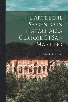 bokomslag L'Arte ed il Seicento in Napoli. Alla Certose di San Martino