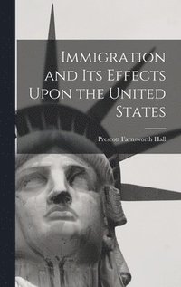 bokomslag Immigration and its Effects Upon the United States