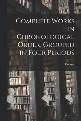 Plotinus - Complete Works in Chronological Order, Grouped in Four Periods, Häftad