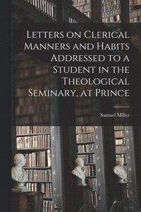 bokomslag Letters on Clerical Manners and Habits Addressed to a Student in the Theological Seminary, at Prince