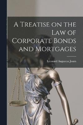 bokomslag A Treatise on the Law of Corporate Bonds and Mortgages