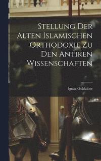 bokomslag Stellung der Alten Islamischen Orthodoxie zu den Antiken Wissenschaften