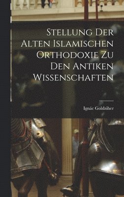 bokomslag Stellung der Alten Islamischen Orthodoxie zu den Antiken Wissenschaften