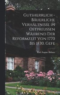 bokomslag Gutsherrlich - buerliche Verhltnisse in Ostpreussen whrend der Reformzeit von 1770 bis 1830. Gefe