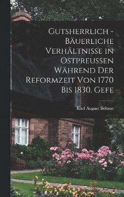 Gutsherrlich - buerliche Verhltnisse in Ostpreussen whrend der Reformzeit von 1770 bis 1830. Gefe 1