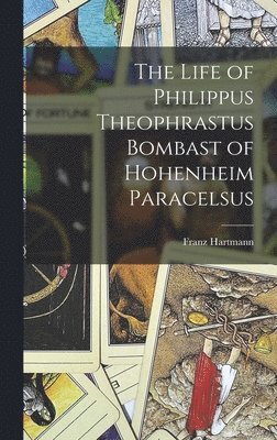 Franz Hartmann - Life of Philippus Theophrastus Bombast of Hohenheim Paracelsus, Inbunden
