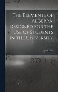 bokomslag The Elements of Algebra. Designed for the Use of Students in the University