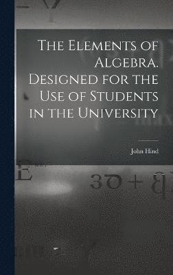 bokomslag The Elements of Algebra. Designed for the Use of Students in the University