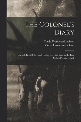 Oscar Lawrence Jackson, David Prenticeed Jackson - Colonel's Diary; Journals Kept Before and During the Civil war by the Late Colonel Oscar L. Jack, Häftad
