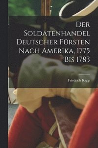 bokomslag Der Soldatenhandel Deutscher Frsten nach Amerika, 1775 bis 1783