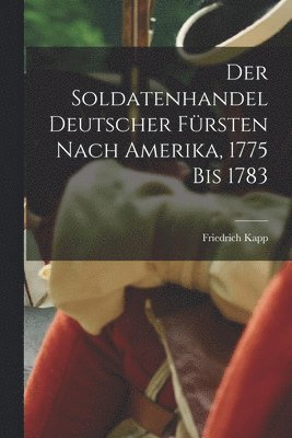 Der Soldatenhandel Deutscher Frsten nach Amerika, 1775 bis 1783 1