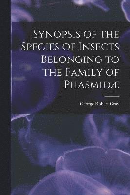 bokomslag Synopsis of the Species of Insects Belonging to the Family of Phasmid