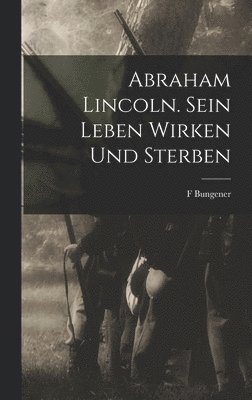 bokomslag Abraham Lincoln. Sein Leben Wirken und Sterben