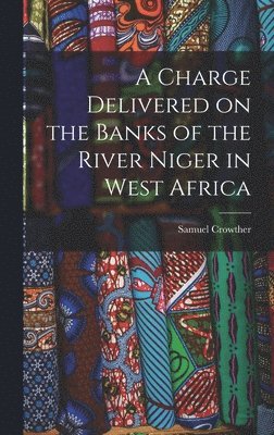 Samuel Crowther - Charge Delivered on the Banks of the River Niger in West Africa, Inbunden