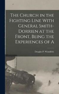 bokomslag The Church in the Fighting Line With General Smith-Dorrien at the Front, Being the Experiences of A