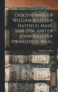 bokomslag Descendants of William Scott of Hatfield, Mass., 1668-1906. and of John Scott of Springfield, Mass.,