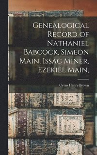 bokomslag Genealogical Record of Nathaniel Babcock, Simeon Main, Issac Miner, Ezekiel Main,