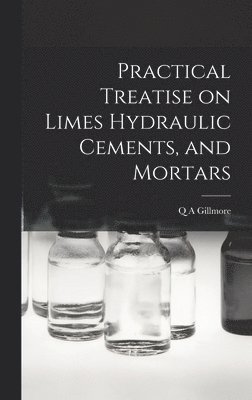 Practical Treatise on Limes Hydraulic Cements, and Mortars 1