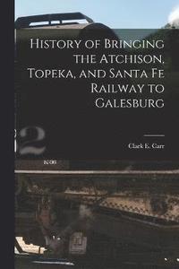 bokomslag History of Bringing the Atchison, Topeka, and Santa Fe Railway to Galesburg
