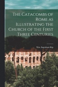 bokomslag Catacombs of Rome as Illustrating the Church of the First Three Centuries