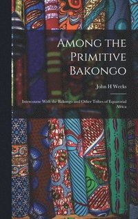 bokomslag Among the Primitive Bakongo; Intercourse With the Bakongo and Other Tribes of Equatorial Africa