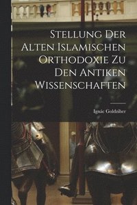 bokomslag Stellung der Alten Islamischen Orthodoxie zu den Antiken Wissenschaften