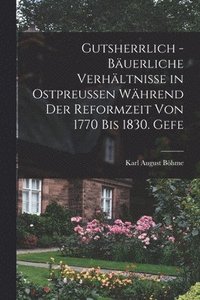 bokomslag Gutsherrlich - buerliche Verhltnisse in Ostpreussen whrend der Reformzeit von 1770 bis 1830. Gefe