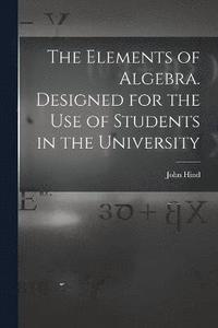 bokomslag The Elements of Algebra. Designed for the Use of Students in the University