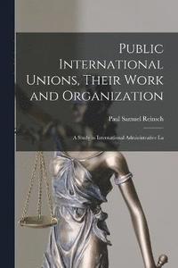 bokomslag Public International Unions, Their Work and Organization; a Study in International Administrative La