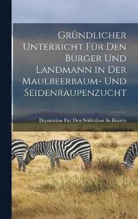 bokomslag Grndlicher Unterricht Fr Den Brger Und Landmann in Der Maulbeerbaum- Und Seidenraupenzucht