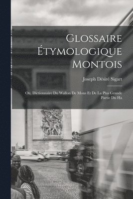 bokomslag Glossaire étymologique montois; ou, Dictionnaire du Wallon de Mons et de la plus grande partie du Ha
