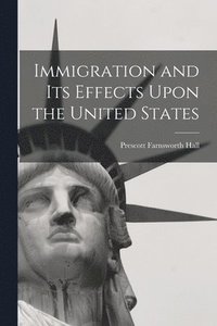 bokomslag Immigration and its Effects Upon the United States