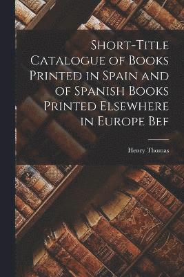Short-title Catalogue of Books Printed in Spain and of Spanish Books Printed Elsewhere in Europe Bef 1