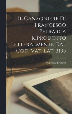 bokomslag Il Canzoniere Di Francesco Petrarca Riprodotto Letteralmente Dal Cod. Vat. Lat. 3195