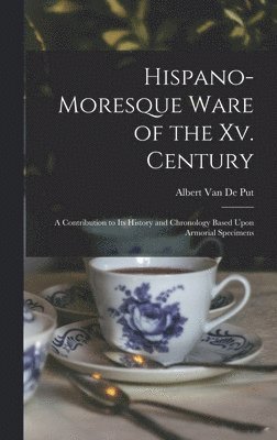 Albert Van De Put - Hispano-Moresque Ware of the Xv. Century, Inbunden