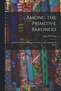 bokomslag Among the Primitive Bakongo; Intercourse With the Bakongo and Other Tribes of Equatorial Africa