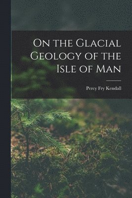 bokomslag On the Glacial Geology of the Isle of Man