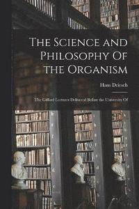 bokomslag The Science and Philosophy Of the Organism; the Gifford Lectures Delivered Before the University Of