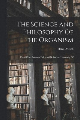 Hans Driesch - Science and Philosophy Of the Organism; the Gifford Lectures Delivered Before the University Of, Häftad