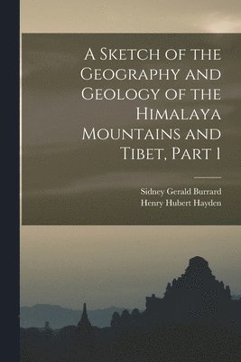 bokomslag A Sketch of the Geography and Geology of the Himalaya Mountains and Tibet, Part 1